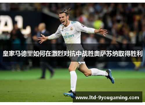 皇家马德里如何在激烈对抗中战胜奥萨苏纳取得胜利