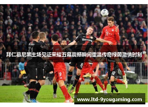 拜仁慕尼黑主场见证荣耀五幕震撼瞬间重温传奇绿茵激情时刻