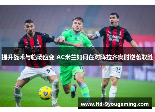 提升战术与临场应变 AC米兰如何在对阵拉齐奥时逆袭取胜